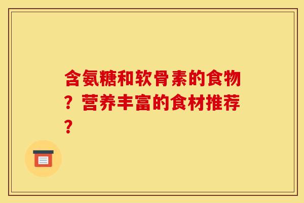 含氨糖和软骨素的食物？营养丰富的食材推荐？