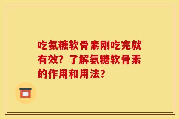 吃氨糖软骨素刚吃完就有效？了解氨糖软骨素的作用和用法？