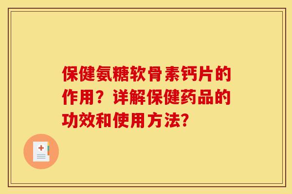 保健氨糖软骨素钙片的作用？详解保健药品的功效和使用方法？