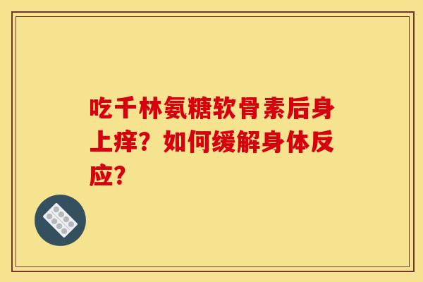 吃千林氨糖软骨素后身上痒？如何缓解身体反应？