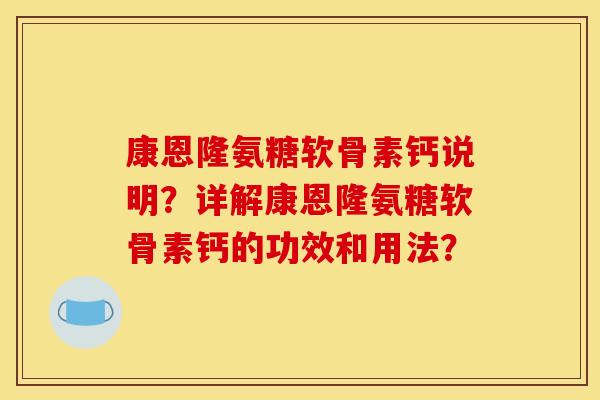 康恩隆氨糖软骨素钙说明？详解康恩隆氨糖软骨素钙的功效和用法？