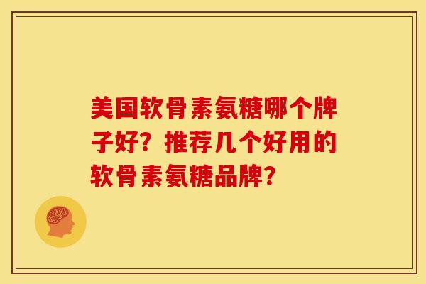 美国软骨素氨糖哪个牌子好？推荐几个好用的软骨素氨糖品牌？