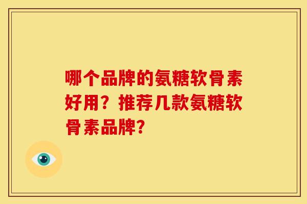 哪个品牌的氨糖软骨素好用？推荐几款氨糖软骨素品牌？