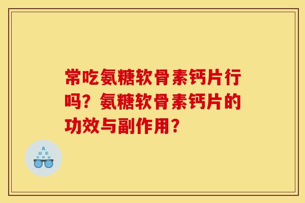 常吃氨糖软骨素钙片行吗？氨糖软骨素钙片的功效与副作用？