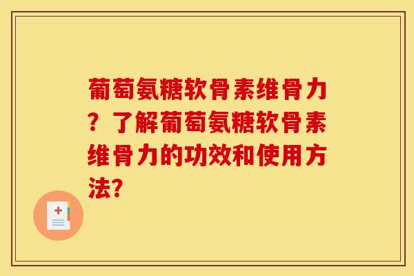 葡萄氨糖软骨素维骨力？了解葡萄氨糖软骨素维骨力的功效和使用方法？