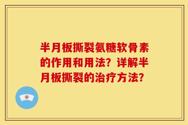 半月板撕裂氨糖软骨素的作用和用法？详解半月板撕裂的治疗方法？