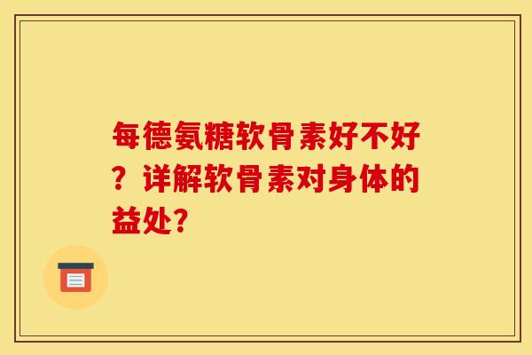 每德氨糖软骨素好不好？详解软骨素对身体的益处？