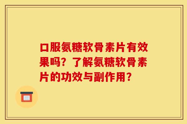 口服氨糖软骨素片有效果吗？了解氨糖软骨素片的功效与副作用？