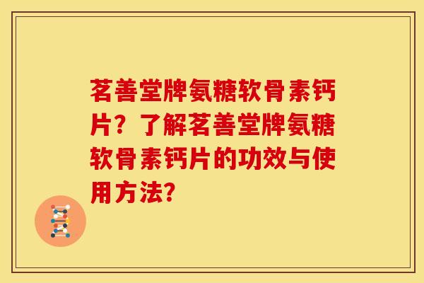 茗善堂牌氨糖软骨素钙片？了解茗善堂牌氨糖软骨素钙片的功效与使用方法？