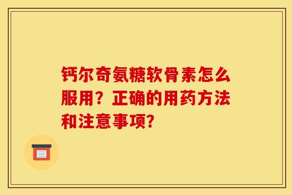 钙尔奇氨糖软骨素怎么服用？正确的用药方法和注意事项？