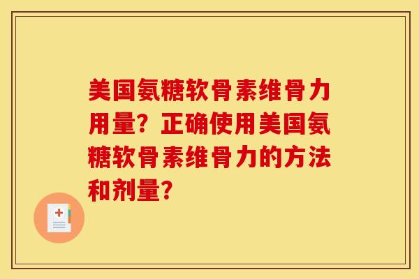 美国氨糖软骨素维骨力用量？正确使用美国氨糖软骨素维骨力的方法和剂量？