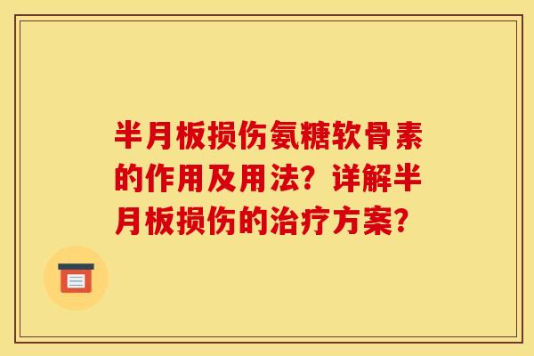 半月板损伤氨糖软骨素的作用及用法？详解半月板损伤的治疗方案？