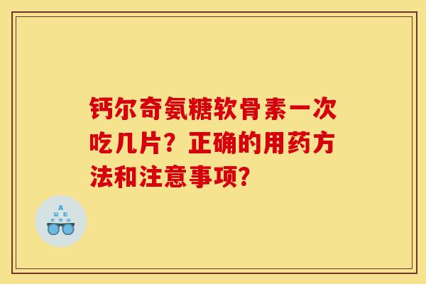 钙尔奇氨糖软骨素一次吃几片？正确的用药方法和注意事项？