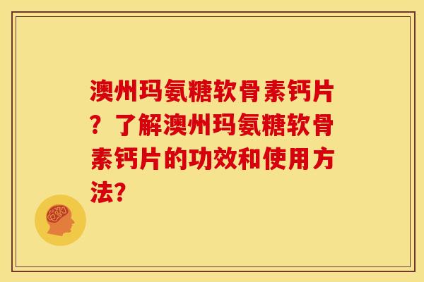 澳州玛氨糖软骨素钙片？了解澳州玛氨糖软骨素钙片的功效和使用方法？