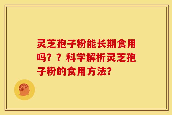 灵芝孢子粉能长期食用吗？？科学解析灵芝孢子粉的食用方法？