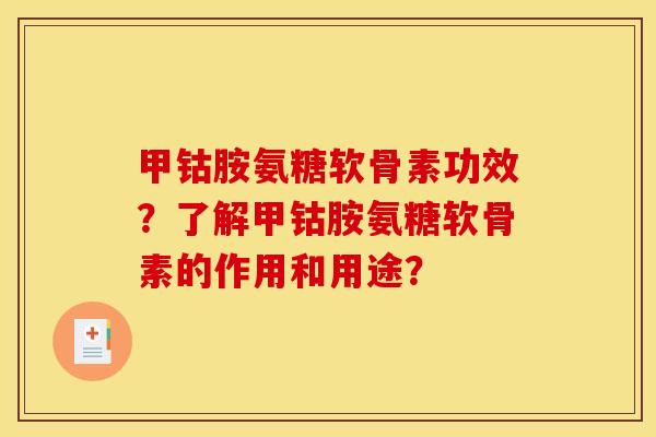 甲钴胺氨糖软骨素功效？了解甲钴胺氨糖软骨素的作用和用途？