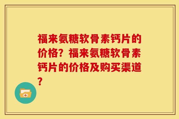 福来氨糖软骨素钙片的价格？福来氨糖软骨素钙片的价格及购买渠道？