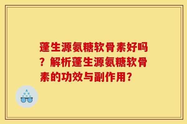 蓬生源氨糖软骨素好吗？解析蓬生源氨糖软骨素的功效与副作用？