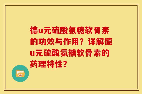 德u元硫酸氨糖软骨素的功效与作用？详解德u元硫酸氨糖软骨素的药理特性？