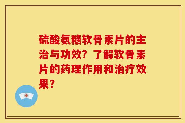 硫酸氨糖软骨素片的主治与功效？了解软骨素片的药理作用和治疗效果？