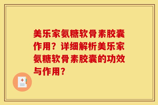 美乐家氨糖软骨素胶囊作用？详细解析美乐家氨糖软骨素胶囊的功效与作用？