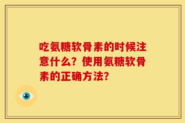 吃氨糖软骨素的时候注意什么？使用氨糖软骨素的正确方法？