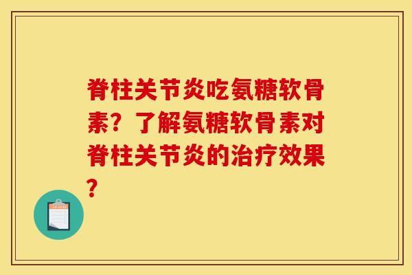 脊柱关节炎吃氨糖软骨素？了解氨糖软骨素对脊柱关节炎的治疗效果？