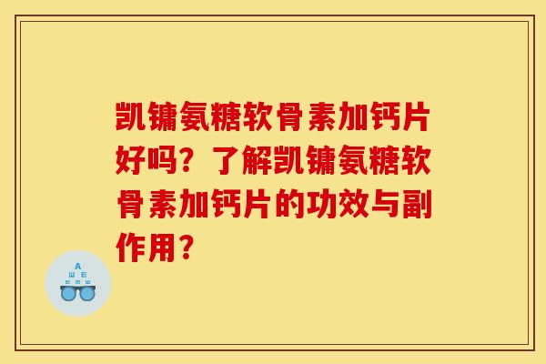 凯镛氨糖软骨素加钙片好吗？了解凯镛氨糖软骨素加钙片的功效与副作用？