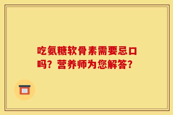 吃氨糖软骨素需要忌口吗？营养师为您解答？