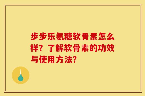 步步乐氨糖软骨素怎么样？了解软骨素的功效与使用方法？