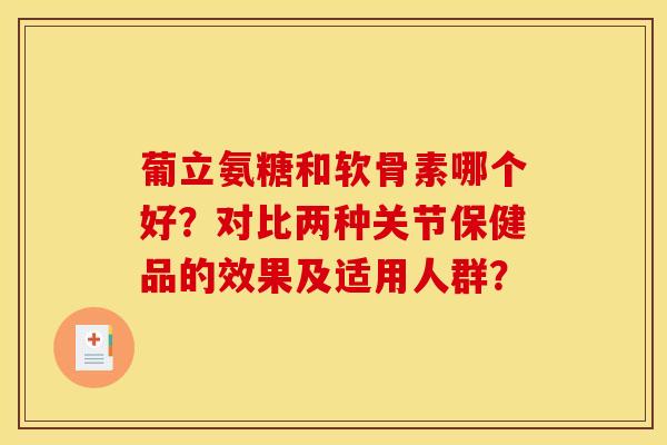 葡立氨糖和软骨素哪个好？对比两种关节保健品的效果及适用人群？