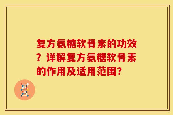 复方氨糖软骨素的功效？详解复方氨糖软骨素的作用及适用范围？