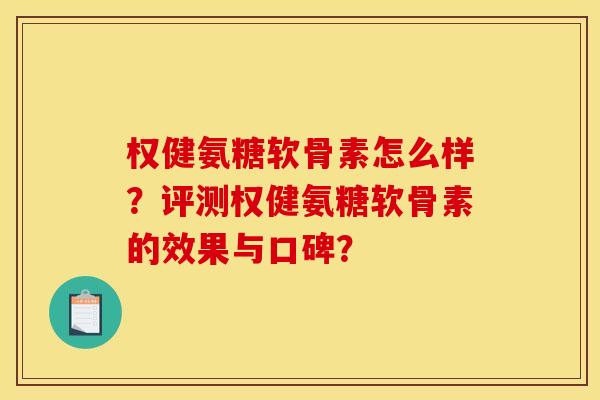 权健氨糖软骨素怎么样？评测权健氨糖软骨素的效果与口碑？