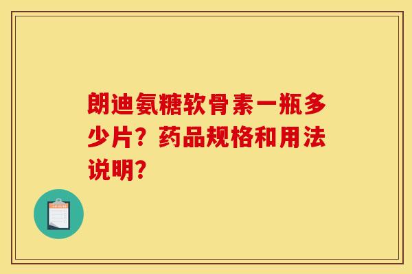 朗迪氨糖软骨素一瓶多少片？药品规格和用法说明？