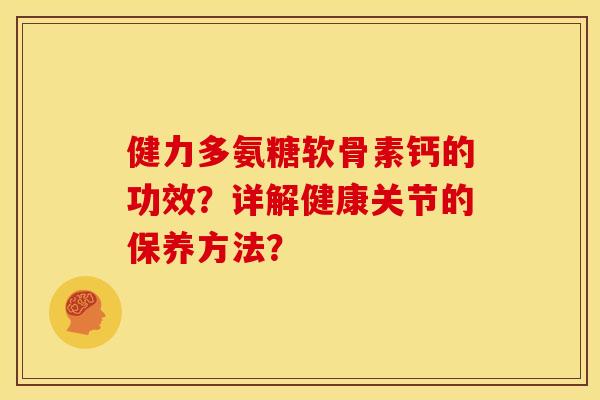 健力多氨糖软骨素钙的功效？详解健康关节的保养方法？