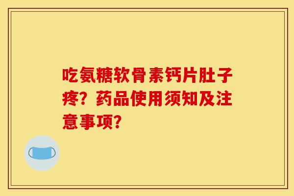 吃氨糖软骨素钙片肚子疼？药品使用须知及注意事项？