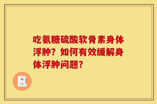 吃氨糖硫酸软骨素身体浮肿？如何有效缓解身体浮肿问题？