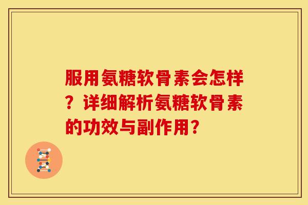 服用氨糖软骨素会怎样？详细解析氨糖软骨素的功效与副作用？