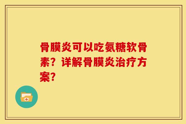 骨膜炎可以吃氨糖软骨素？详解骨膜炎治疗方案？