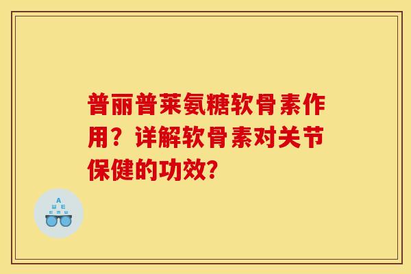 普丽普莱氨糖软骨素作用？详解软骨素对关节保健的功效？