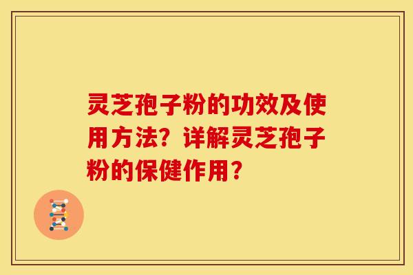 灵芝孢子粉的功效及使用方法？详解灵芝孢子粉的保健作用？