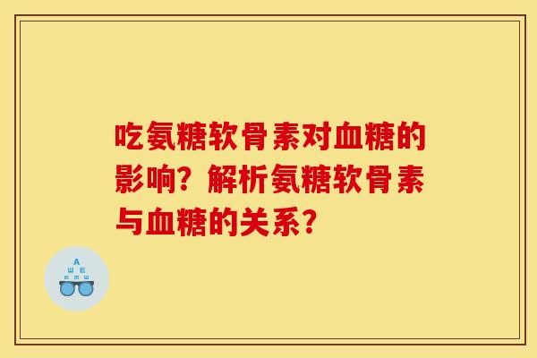 吃氨糖软骨素对血糖的影响？解析氨糖软骨素与血糖的关系？