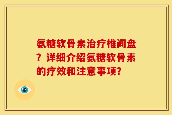 氨糖软骨素治疗椎间盘？详细介绍氨糖软骨素的疗效和注意事项？