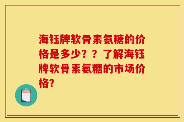 海钰牌软骨素氨糖的价格是多少？？了解海钰牌软骨素氨糖的市场价格？