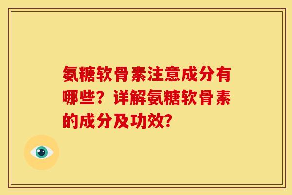 氨糖软骨素注意成分有哪些？详解氨糖软骨素的成分及功效？