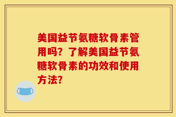 美国益节氨糖软骨素管用吗？了解美国益节氨糖软骨素的功效和使用方法？