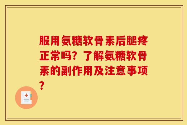 服用氨糖软骨素后腿疼正常吗？了解氨糖软骨素的副作用及注意事项？