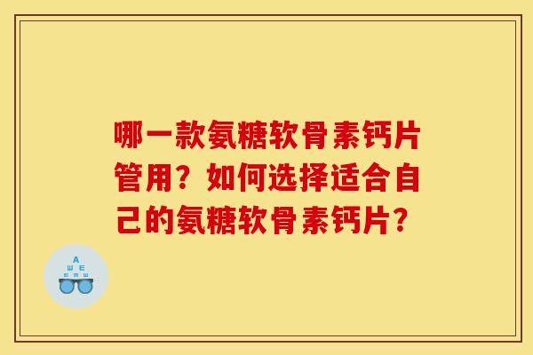 哪一款氨糖软骨素钙片管用？如何选择适合自己的氨糖软骨素钙片？