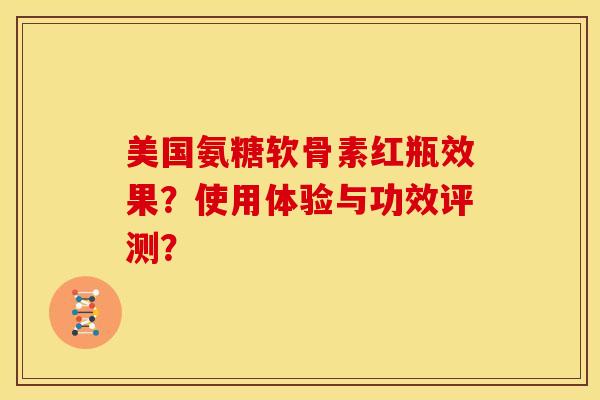 美国氨糖软骨素红瓶效果？使用体验与功效评测？