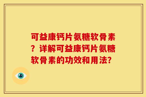 可益康钙片氨糖软骨素？详解可益康钙片氨糖软骨素的功效和用法？